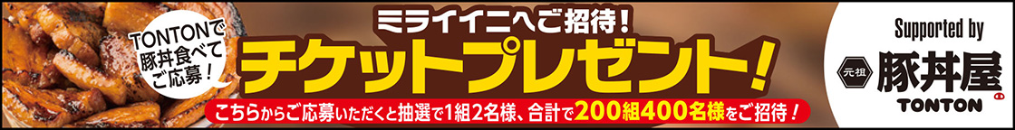 TONTONで豚丼食べてご応募！ミライイニへご招待！チケットプレゼント！