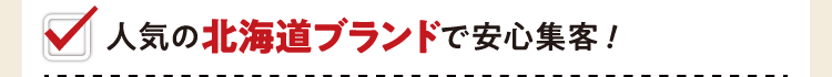人気の北海道ブランドで安心集客！