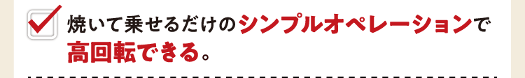 焼いて乗せるだけのシンプルオペレーションで高回転できる。