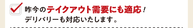 昨今のテイクアウト需要にも適応！デリバリーも対応いたします。
