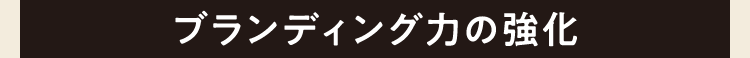 ブランディング力の強化